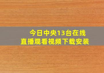 今日中央13台在线直播观看视频下载安装