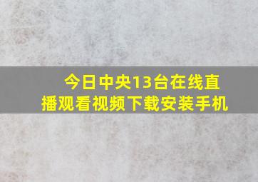 今日中央13台在线直播观看视频下载安装手机