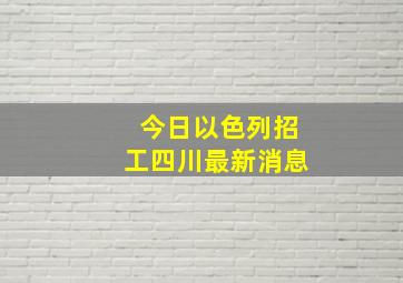 今日以色列招工四川最新消息