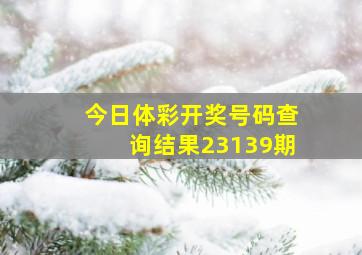 今日体彩开奖号码查询结果23139期