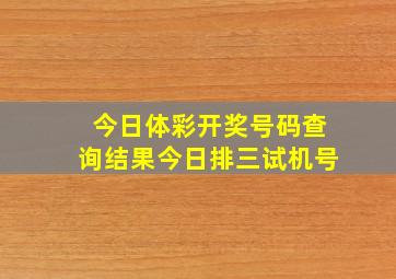 今日体彩开奖号码查询结果今日排三试机号