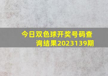 今日双色球开奖号码查询结果2023139期