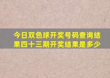 今日双色球开奖号码查询结果四十三期开奖结果是多少