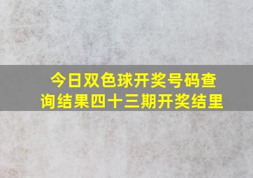 今日双色球开奖号码查询结果四十三期开奖结里