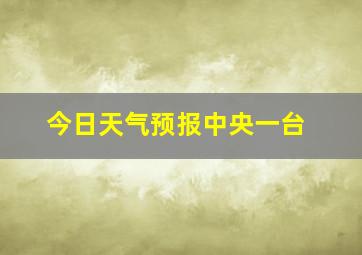 今日天气预报中央一台