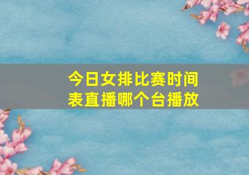 今日女排比赛时间表直播哪个台播放