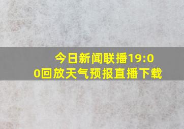 今日新闻联播19:00回放天气预报直播下载