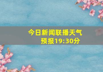 今日新闻联播天气预报19:30分