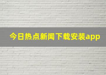 今日热点新闻下载安装app