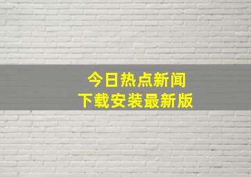 今日热点新闻下载安装最新版