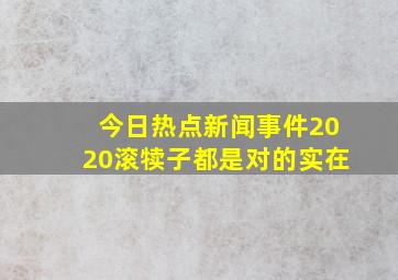 今日热点新闻事件2020滚犊子都是对的实在