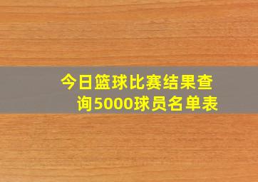 今日篮球比赛结果查询5000球员名单表