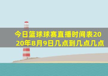 今日篮球球赛直播时间表2020年8月9日几点到几点几点