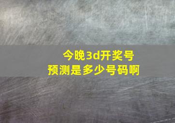 今晚3d开奖号预测是多少号码啊