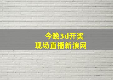 今晚3d开奖现场直播新浪网