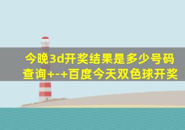 今晚3d开奖结果是多少号码查询+-+百度今天双色球开奖