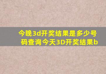 今晚3d开奖结果是多少号码查询今天3D开奖结果b