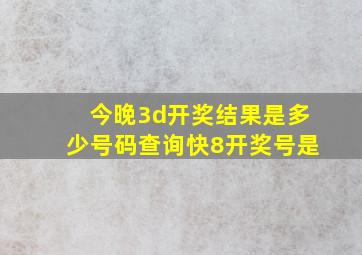 今晚3d开奖结果是多少号码查询快8开奖号是