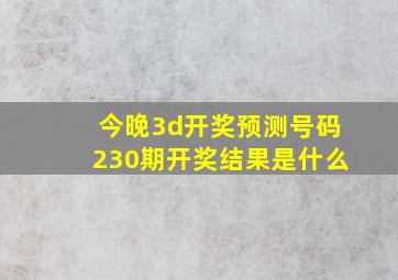 今晚3d开奖预测号码230期开奖结果是什么