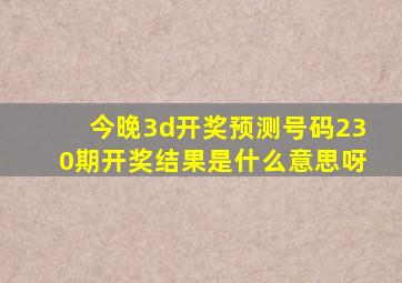 今晚3d开奖预测号码230期开奖结果是什么意思呀