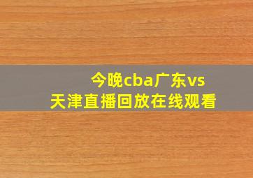 今晚cba广东vs天津直播回放在线观看