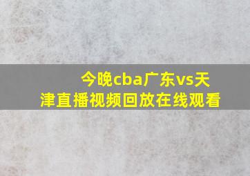 今晚cba广东vs天津直播视频回放在线观看