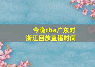 今晚cba广东对浙江回放直播时间