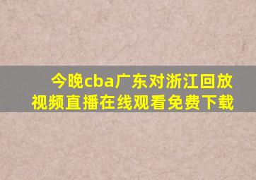 今晚cba广东对浙江回放视频直播在线观看免费下载