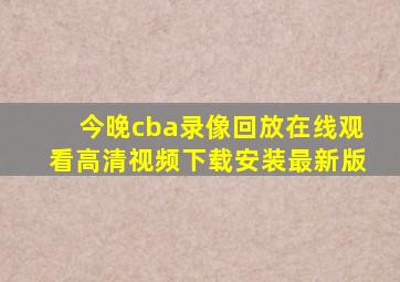 今晚cba录像回放在线观看高清视频下载安装最新版