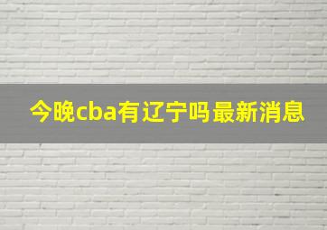 今晚cba有辽宁吗最新消息