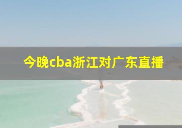 今晚cba浙江对广东直播