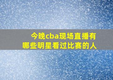 今晚cba现场直播有哪些明星看过比赛的人