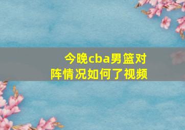 今晚cba男篮对阵情况如何了视频