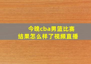 今晚cba男篮比赛结果怎么样了视频直播