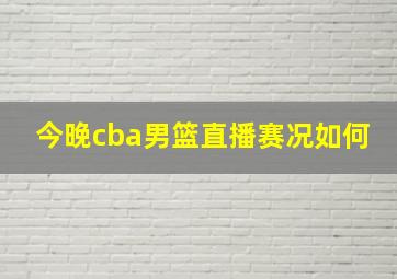 今晚cba男篮直播赛况如何