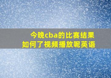 今晚cba的比赛结果如何了视频播放呢英语