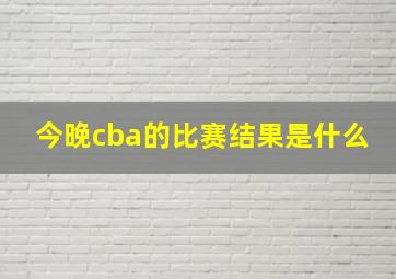 今晚cba的比赛结果是什么