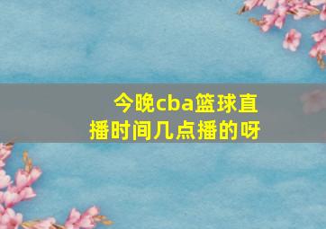 今晚cba篮球直播时间几点播的呀