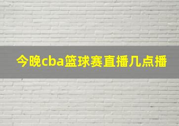 今晚cba篮球赛直播几点播