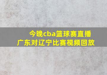 今晚cba篮球赛直播广东对辽宁比赛视频回放