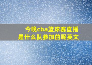 今晚cba篮球赛直播是什么队参加的呢英文