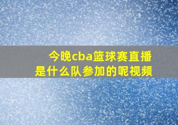 今晚cba篮球赛直播是什么队参加的呢视频