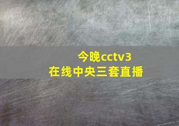 今晚cctv3在线中央三套直播