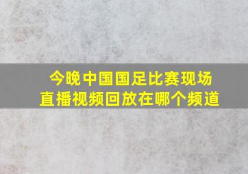 今晚中国国足比赛现场直播视频回放在哪个频道