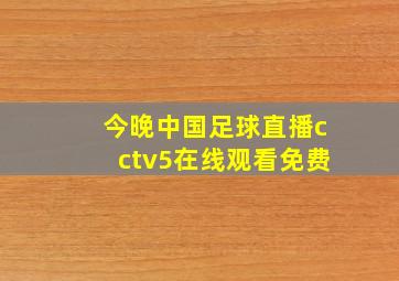 今晚中国足球直播cctv5在线观看免费