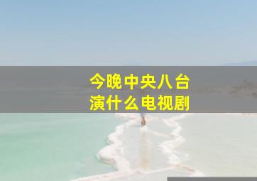 今晚中央八台演什么电视剧