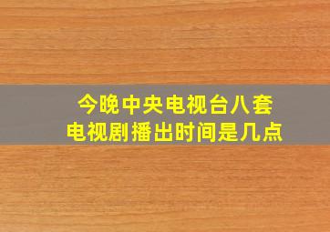 今晚中央电视台八套电视剧播出时间是几点