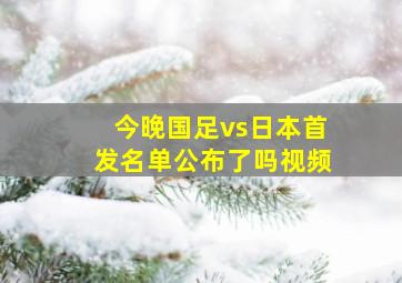 今晚国足vs日本首发名单公布了吗视频