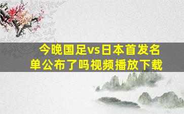 今晚国足vs日本首发名单公布了吗视频播放下载