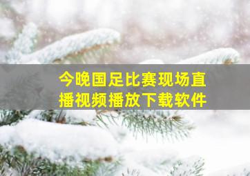 今晚国足比赛现场直播视频播放下载软件